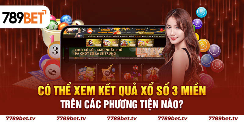 Có thể xem kết quả xổ số 3 miền trên các phương tiện nào?