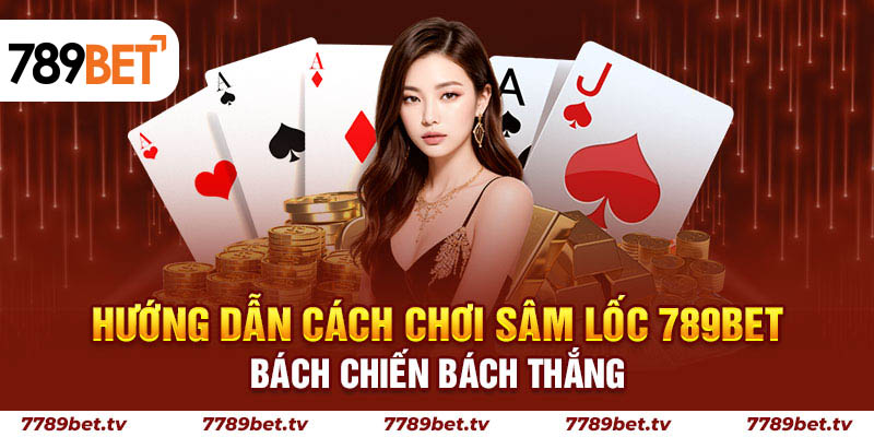 Hướng dẫn chi tiết cách chơi tựa game sâm lốc